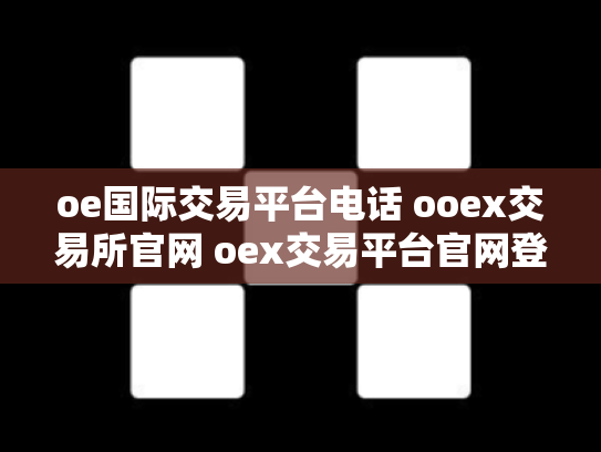 oe国际交易平台电话 ooex交易所官网 oex交易平台官网登录