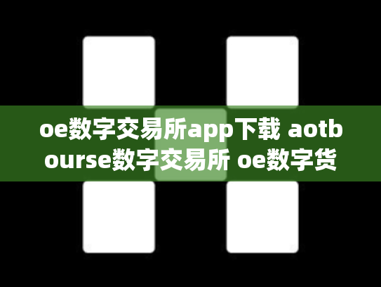 oe数字交易所app下载 aotbourse数字交易所 oe数字货币