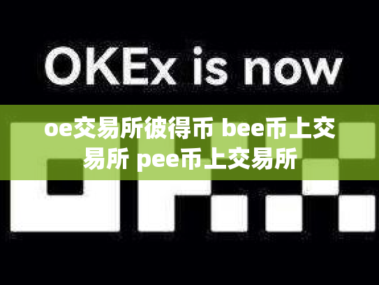 oe交易所彼得币 bee币上交易所 pee币上交易所