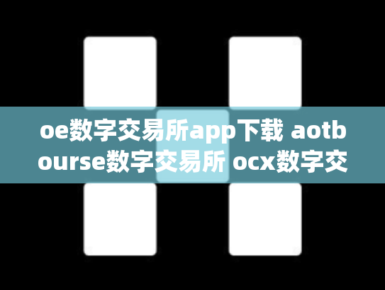 oe数字交易所app下载 aotbourse数字交易所 ocx数字交易平台
