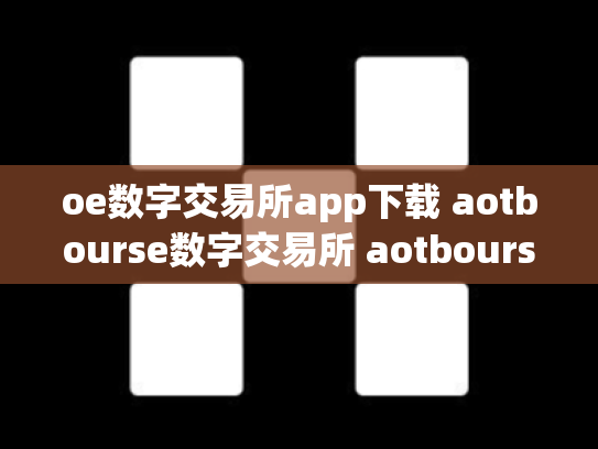 oe数字交易所app下载 aotbourse数字交易所 aotbourse数字货币