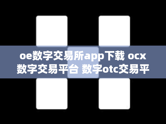 oe数字交易所app下载 ocx数字交易平台 数字otc交易平台