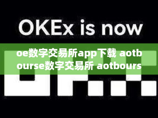 oe数字交易所app下载 aotbourse数字交易所 aotbourse数字货币交