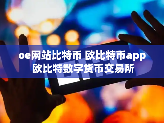 oe网站比特币 欧比特币app 欧比特数字货币交易所
