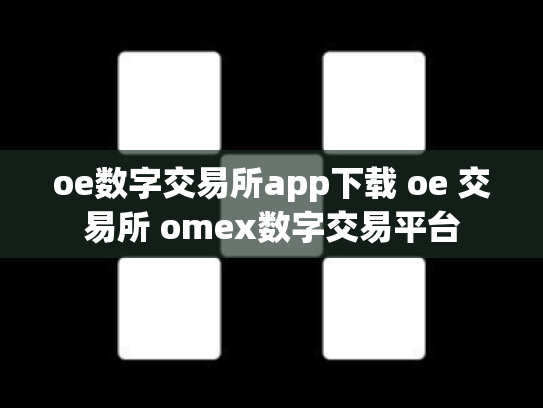 oe数字交易所app下载 oe 交易所 omex数字交易平台