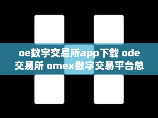 oe数字交易所app下载 ode交易所 omex数字交易平台总部在哪里