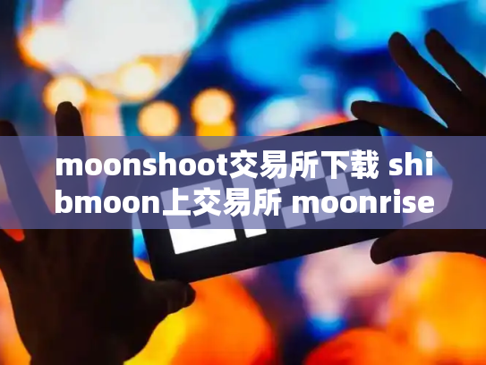 moonshoot交易所下载 shibmoon上交易所 moonrise币上交易所