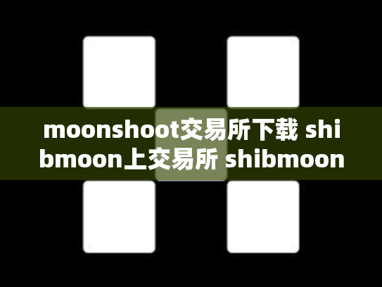 moonshoot交易所下载 shibmoon上交易所 shibmoon上交易所