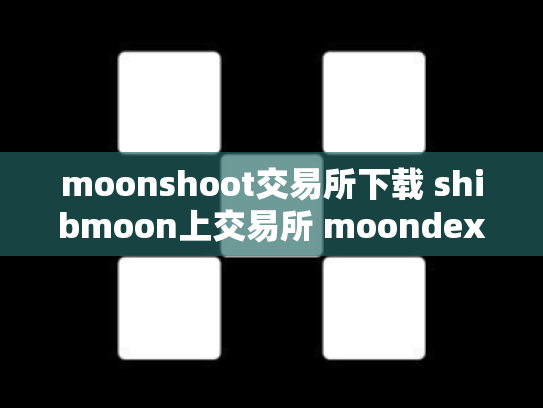 moonshoot交易所下载 shibmoon上交易所 moondex交易所正规