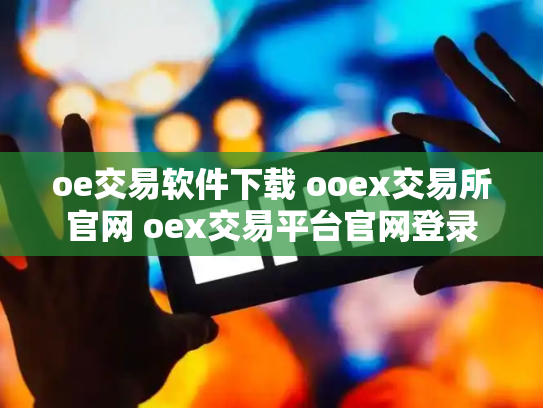 oe交易软件下载 ooex交易所官网 oex交易平台官网登录