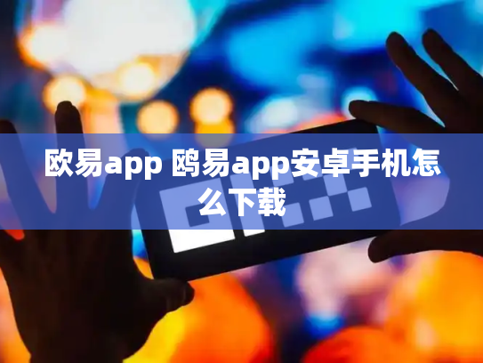 欧易app 鸥易app安卓手机怎么下载