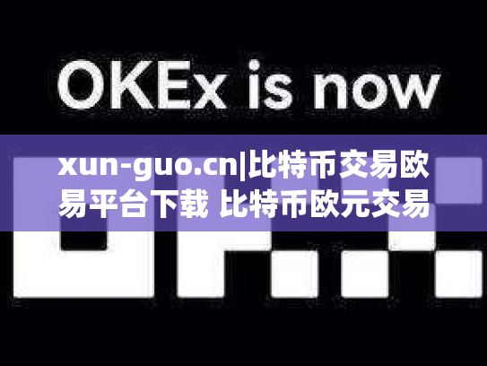 xun-guo.cn|比特币交易欧易平台下载 比特币欧元交易所