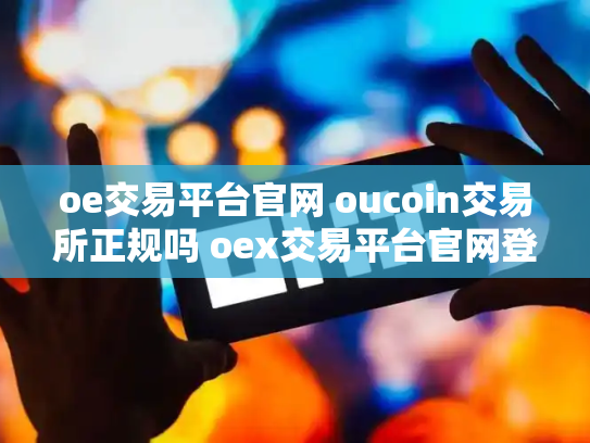 oe交易平台官网 oucoin交易所正规吗 oex交易平台官网登录