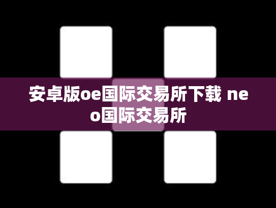 安卓版oe国际交易所下载 neo国际交易所