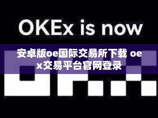 安卓版oe国际交易所下载 oex交易平台官网登录