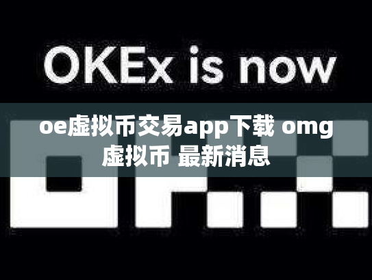 oe虚拟币交易app下载 omg虚拟币 最新消息