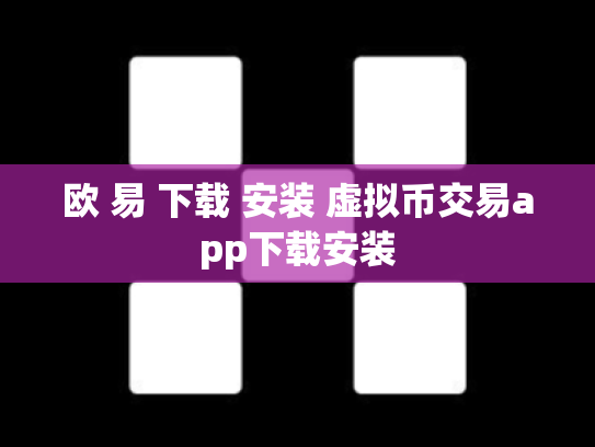 欧 易 下载 安装 虚拟币交易app下载安装