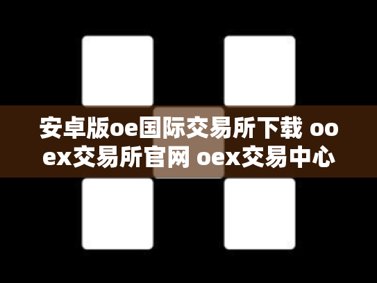 安卓版oe国际交易所下载 ooex交易所官网 oex交易中心