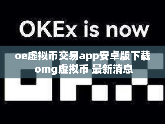 oe虚拟币交易app安卓版下载 omg虚拟币 最新消息