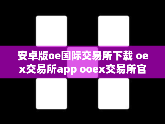 安卓版oe国际交易所下载 oex交易所app ooex交易所官网