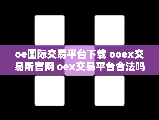 oe国际交易平台下载 ooex交易所官网 oex交易平台合法吗