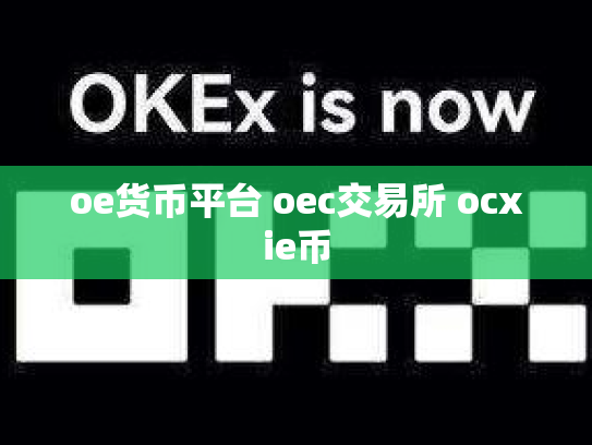 oe货币平台 oec交易所 ocxie币