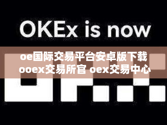 oe国际交易平台安卓版下载 ooex交易所官 oex交易中心