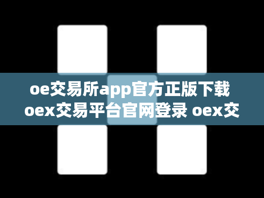 oe交易所app官方正版下载 oex交易平台官网登录 oex交易所倒闭了