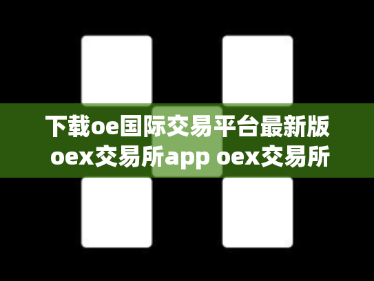 下载oe国际交易平台最新版 oex交易所app oex交易所排名