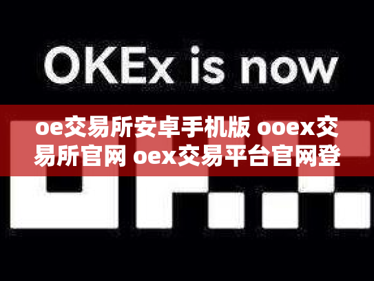 oe交易所安卓手机版 ooex交易所官网 oex交易平台官网登录
