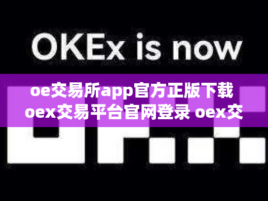 oe交易所app官方正版下载 oex交易平台官网登录 oex交易所跑路