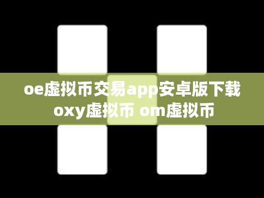 oe虚拟币交易app安卓版下载 oxy虚拟币 om虚拟币