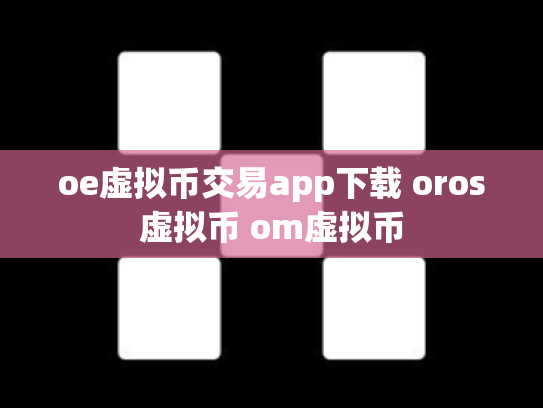 oe虚拟币交易app下载 oros虚拟币 om虚拟币