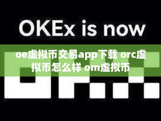 oe虚拟币交易app下载 orc虚拟币怎么样 om虚拟币