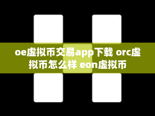 oe虚拟币交易app下载 orc虚拟币怎么样 eon虚拟币