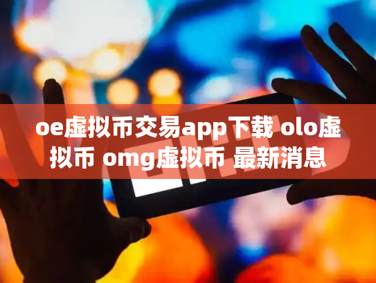 oe虚拟币交易app下载 olo虚拟币 omg虚拟币 最新消息