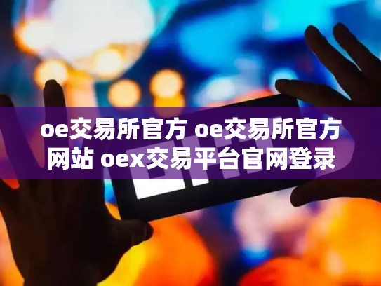 oe交易所官方 oe交易所官方网站 oex交易平台官网登录