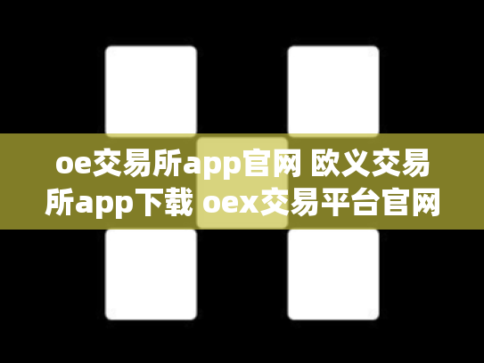 oe交易所app官网 欧义交易所app下载 oex交易平台官网登录