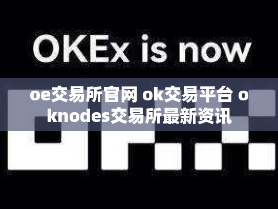 oe交易所官网 ok交易平台 oknodes交易所最新资讯