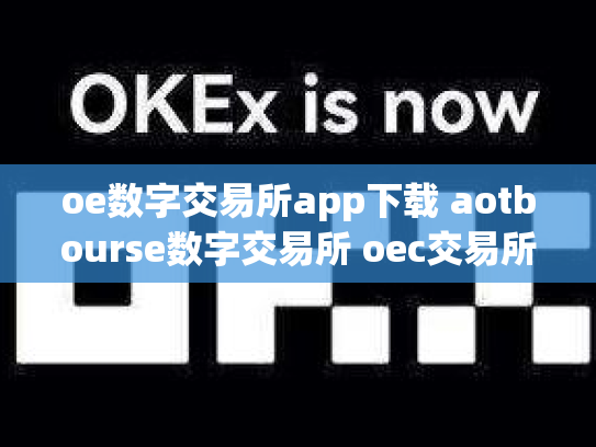 oe数字交易所app下载 aotbourse数字交易所 oec交易所