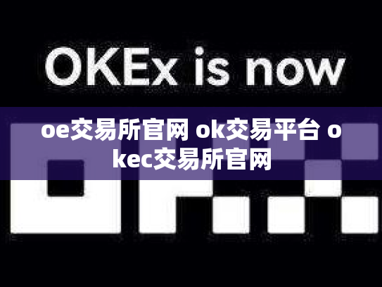 oe交易所官网 ok交易平台 okec交易所官网