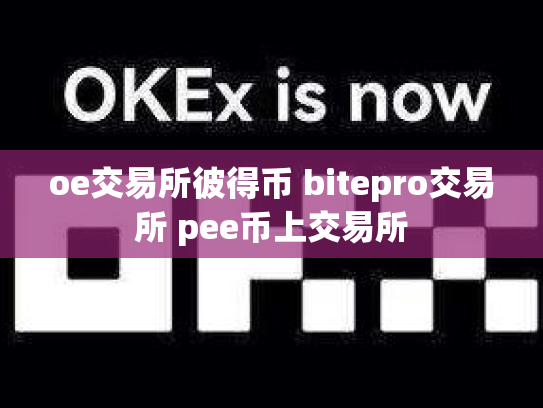 oe交易所彼得币 bitepro交易所 pee币上交易所