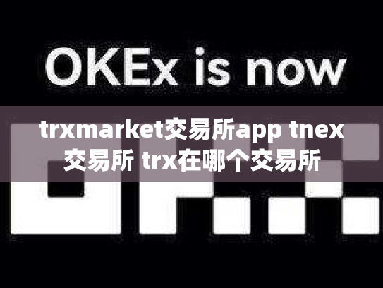 trxmarket交易所app tnex交易所 trx在哪个交易所