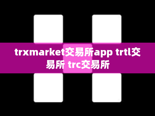 trxmarket交易所app trtl交易所 trc交易所