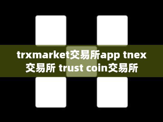 trxmarket交易所app tnex交易所 trust coin交易所