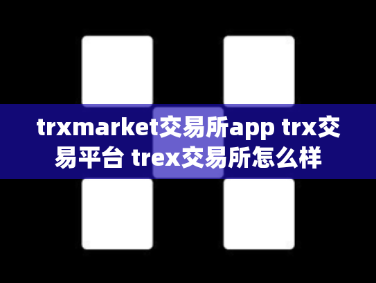 trxmarket交易所app trx交易平台 trex交易所怎么样