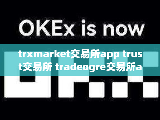 trxmarket交易所app trust交易所 tradeogre交易所app