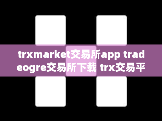 trxmarket交易所app tradeogre交易所下载 trx交易平台