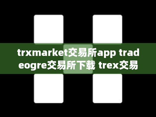 trxmarket交易所app tradeogre交易所下载 trex交易所怎么样