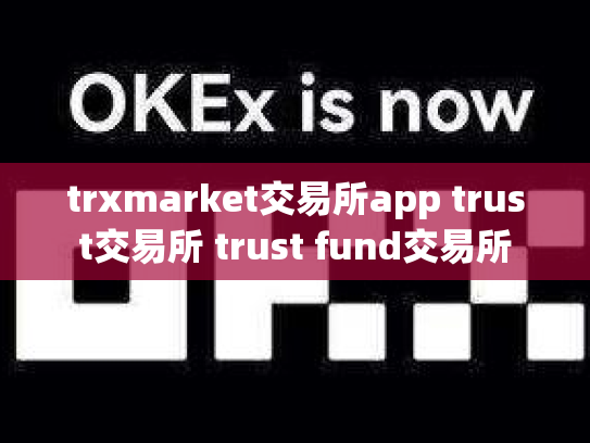 trxmarket交易所app trust交易所 trust fund交易所